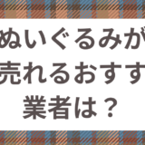 ぬいぐるみを買取してくれるおすすめの業者はどこ？ぬいぐるみを高く売るコツも解説