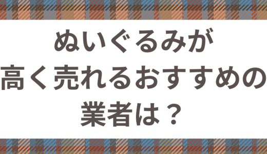 ぬいぐるみを買取してくれるおすすめの業者はどこ？ぬいぐるみを高く売るコツも解説