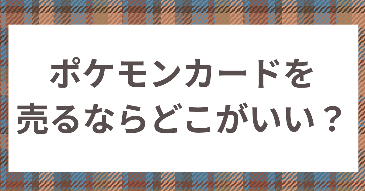 ポケモンカードを売るならどこがいい？買取業者を選ぶポイントや高く売るコツも解説！ - お宝買取ナビ