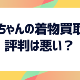 【着物の高額買取に強い！】福ちゃんの買取は評判悪い？実際の口コミや買取方法などを紹介