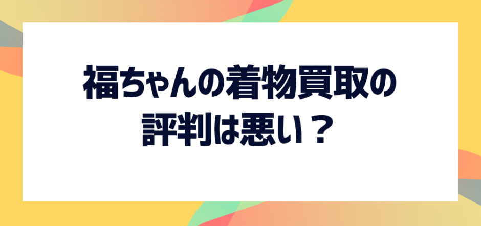 着物の高額買取に強い！】福ちゃんの買取は評判悪い？実際の口コミや買取方法などを紹介 - お宝買取ナビ