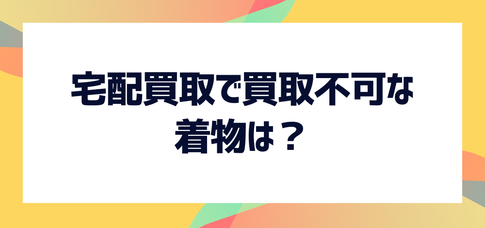 福ちゃんの宅配買取で買取不可な着物は？