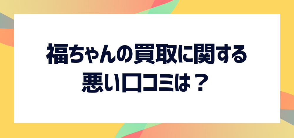 福ちゃんの買取に関する悪い口コミは？