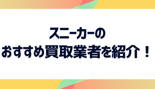 スニーカー買取業者のおすすめ10選！業者の選び方から気になる買取価格の相場まで徹底解説！